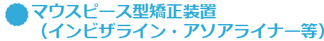 マウスピース型矯正装置（インビザライン・アソアライナー等）