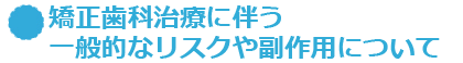 矯正歯科治療に伴う一般的なリスクや副作用について